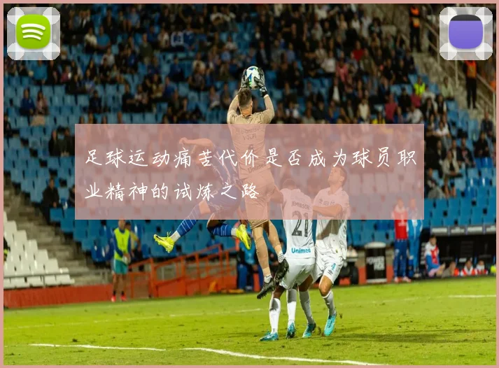 足球运动痛苦代价是否成为球员职业精神的试炼之路